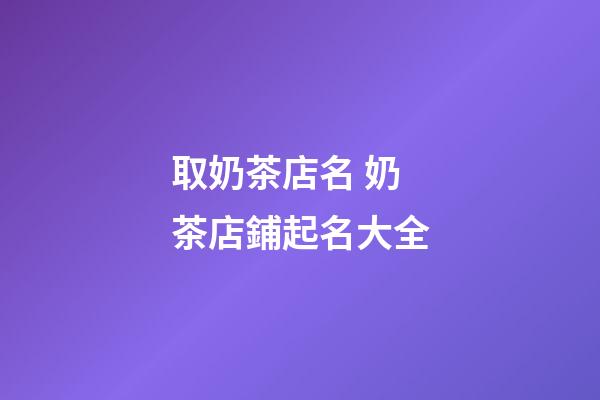 取奶茶店名 奶茶店鋪起名大全-第1張-店鋪起名-玄機派